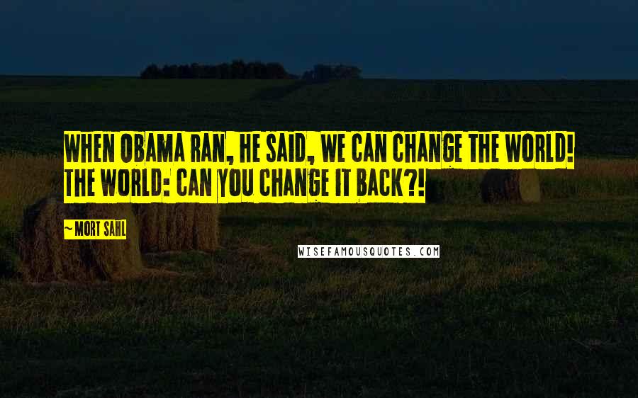 Mort Sahl Quotes: When Obama ran, he said, We can change the world! The world: can you change it back?!