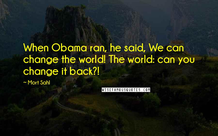 Mort Sahl Quotes: When Obama ran, he said, We can change the world! The world: can you change it back?!