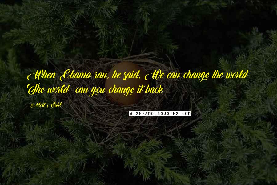 Mort Sahl Quotes: When Obama ran, he said, We can change the world! The world: can you change it back?!