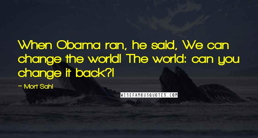 Mort Sahl Quotes: When Obama ran, he said, We can change the world! The world: can you change it back?!