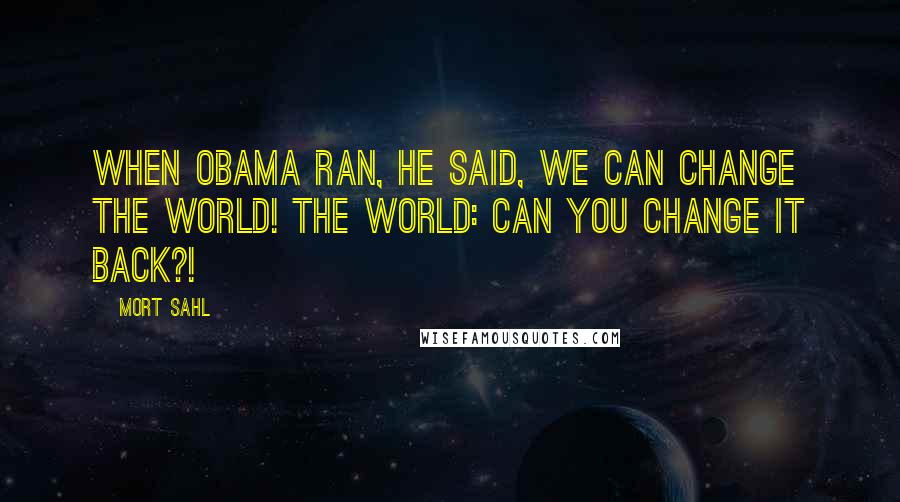 Mort Sahl Quotes: When Obama ran, he said, We can change the world! The world: can you change it back?!