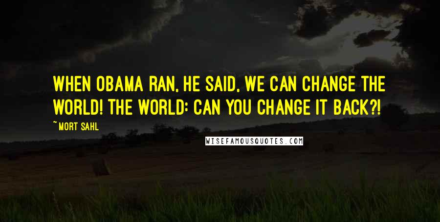 Mort Sahl Quotes: When Obama ran, he said, We can change the world! The world: can you change it back?!