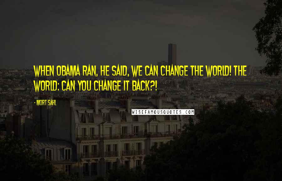 Mort Sahl Quotes: When Obama ran, he said, We can change the world! The world: can you change it back?!