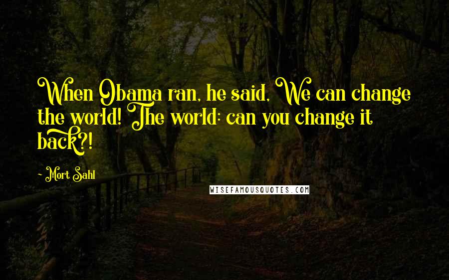 Mort Sahl Quotes: When Obama ran, he said, We can change the world! The world: can you change it back?!