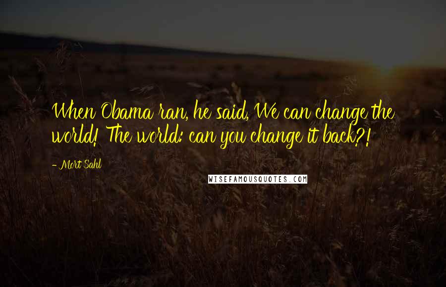 Mort Sahl Quotes: When Obama ran, he said, We can change the world! The world: can you change it back?!