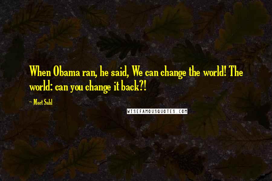 Mort Sahl Quotes: When Obama ran, he said, We can change the world! The world: can you change it back?!