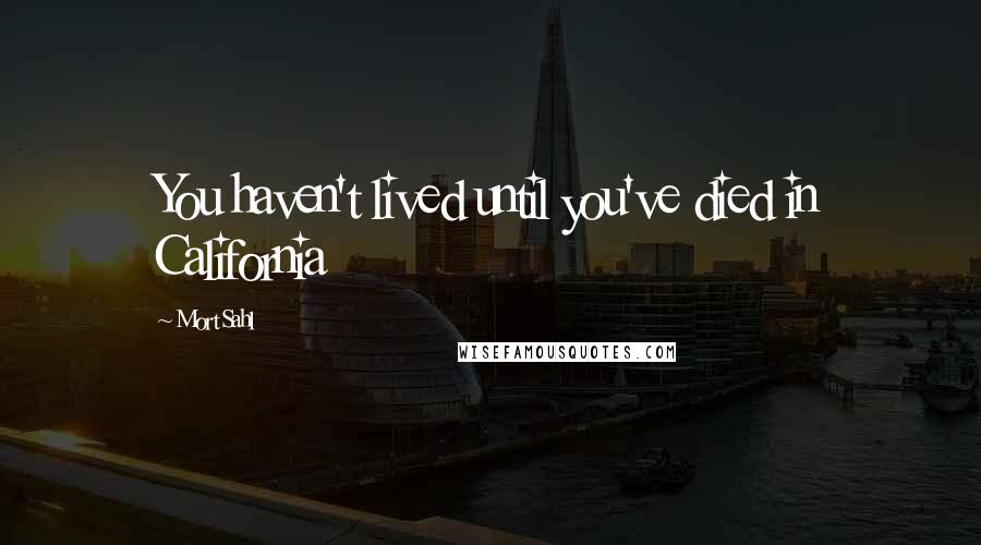 Mort Sahl Quotes: You haven't lived until you've died in California