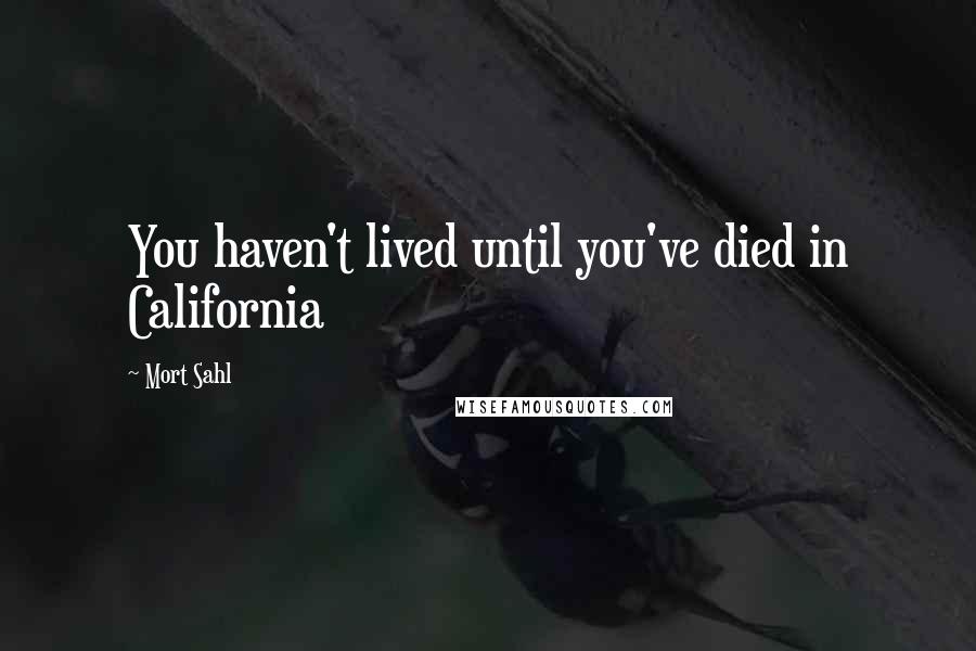 Mort Sahl Quotes: You haven't lived until you've died in California