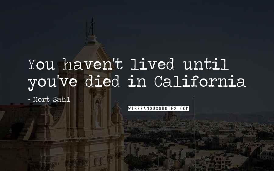 Mort Sahl Quotes: You haven't lived until you've died in California
