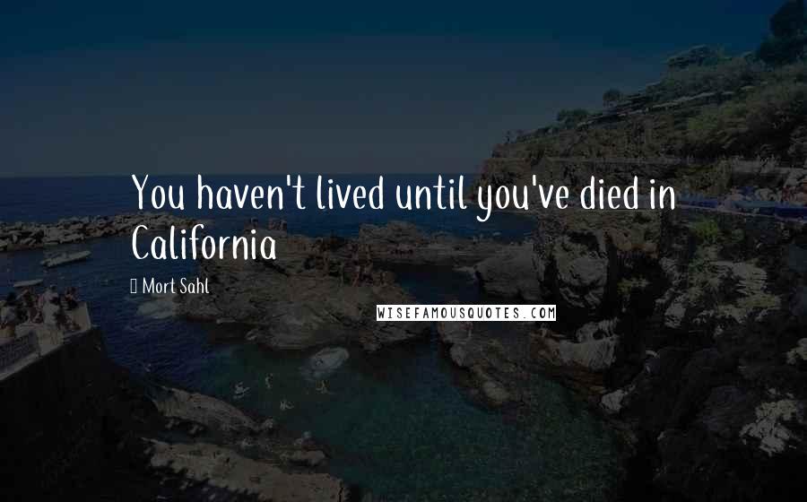 Mort Sahl Quotes: You haven't lived until you've died in California