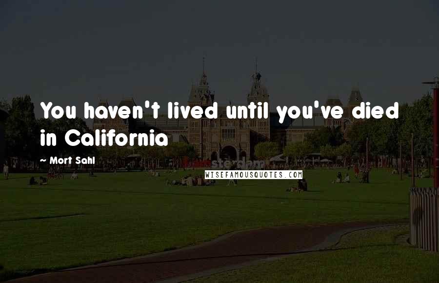 Mort Sahl Quotes: You haven't lived until you've died in California