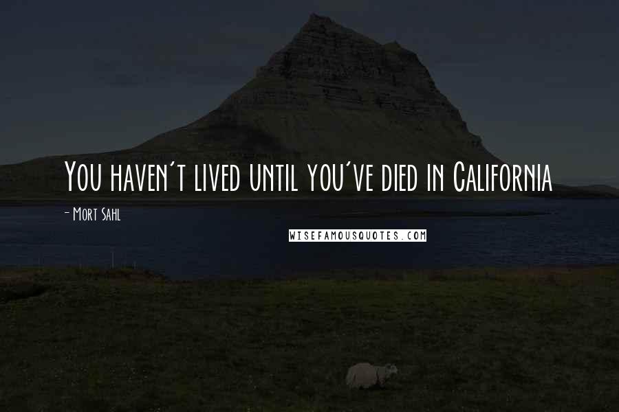 Mort Sahl Quotes: You haven't lived until you've died in California