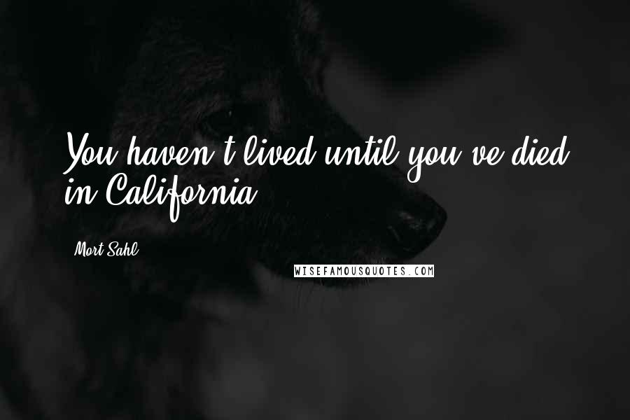 Mort Sahl Quotes: You haven't lived until you've died in California