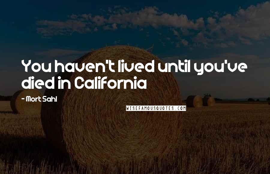 Mort Sahl Quotes: You haven't lived until you've died in California