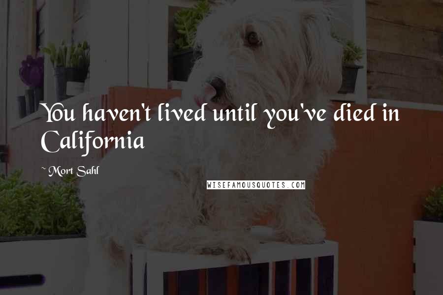 Mort Sahl Quotes: You haven't lived until you've died in California