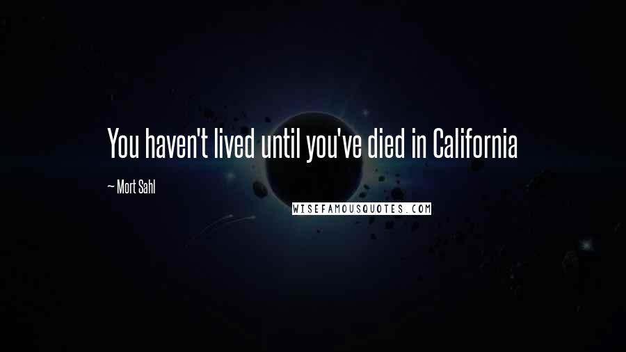 Mort Sahl Quotes: You haven't lived until you've died in California