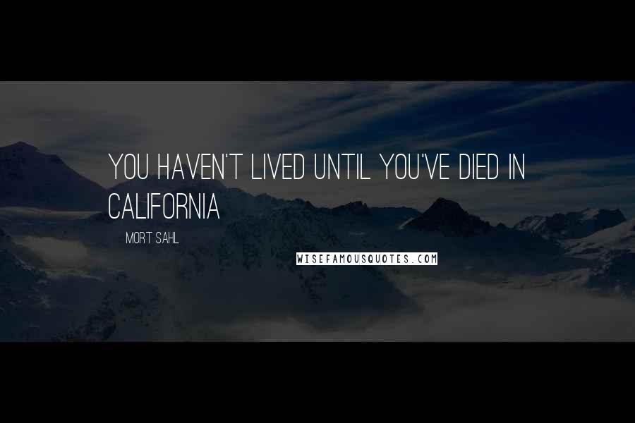 Mort Sahl Quotes: You haven't lived until you've died in California