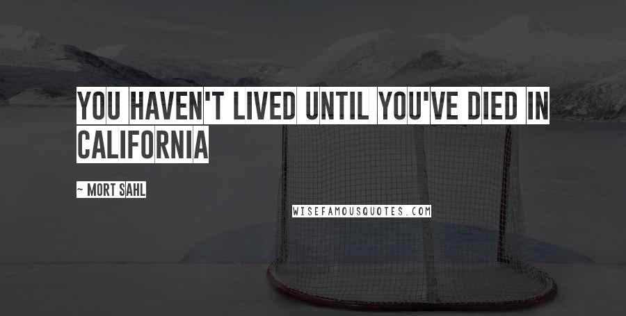 Mort Sahl Quotes: You haven't lived until you've died in California