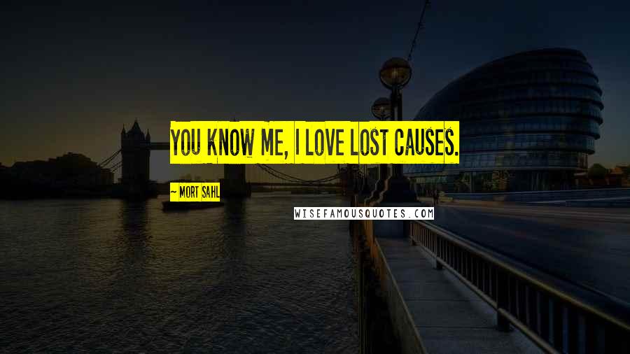 Mort Sahl Quotes: You know me, I love lost causes.