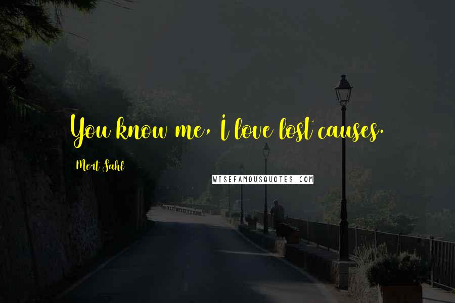 Mort Sahl Quotes: You know me, I love lost causes.
