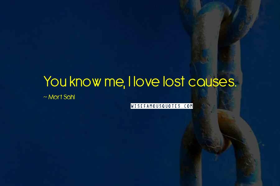 Mort Sahl Quotes: You know me, I love lost causes.