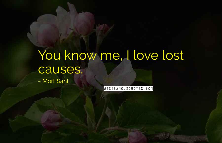 Mort Sahl Quotes: You know me, I love lost causes.