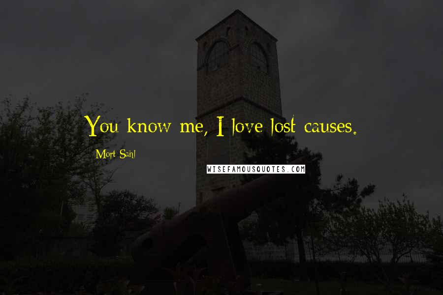 Mort Sahl Quotes: You know me, I love lost causes.