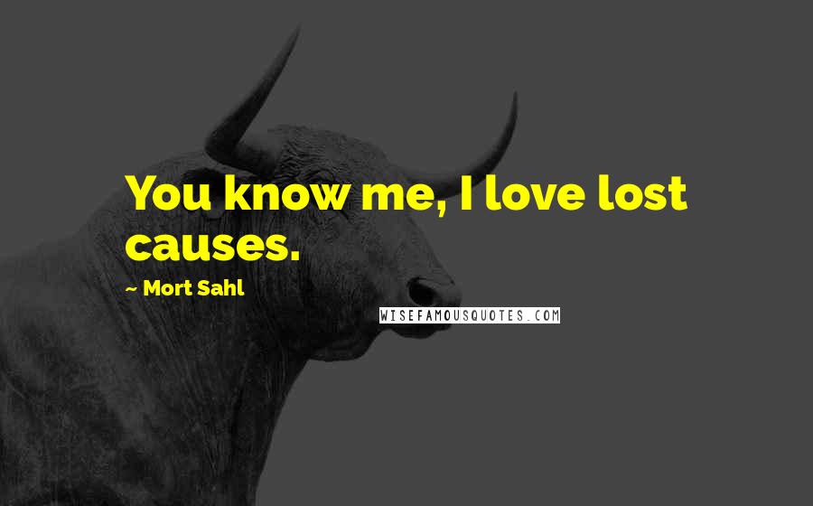 Mort Sahl Quotes: You know me, I love lost causes.