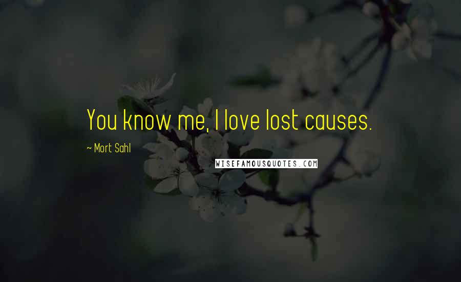 Mort Sahl Quotes: You know me, I love lost causes.