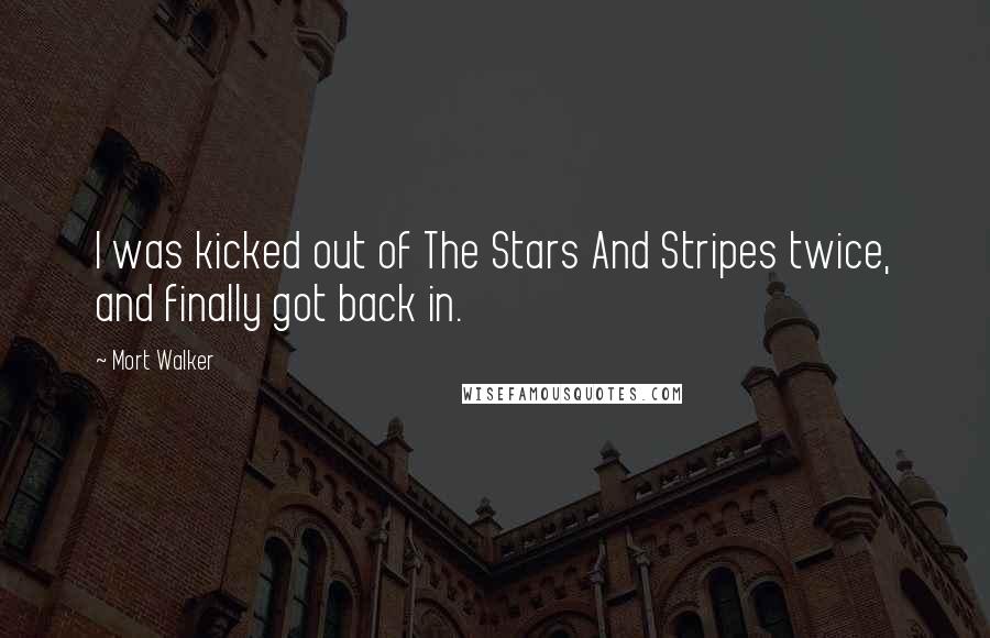 Mort Walker Quotes: I was kicked out of The Stars And Stripes twice, and finally got back in.