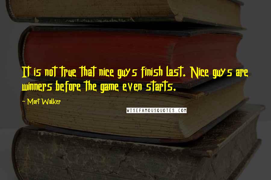 Mort Walker Quotes: It is not true that nice guys finish last. Nice guys are winners before the game even starts.