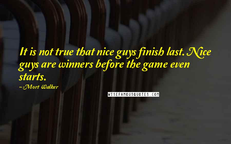 Mort Walker Quotes: It is not true that nice guys finish last. Nice guys are winners before the game even starts.