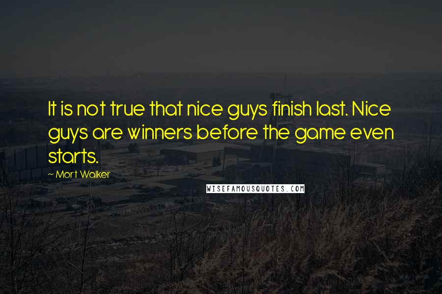 Mort Walker Quotes: It is not true that nice guys finish last. Nice guys are winners before the game even starts.