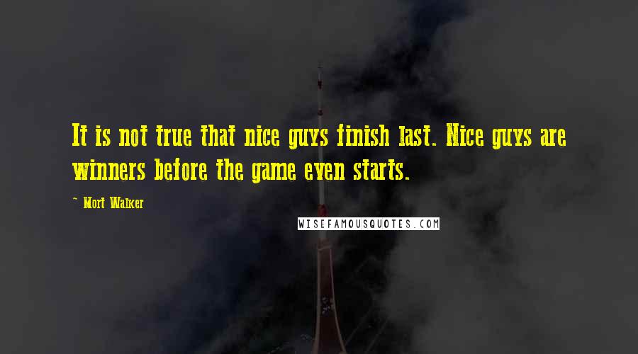 Mort Walker Quotes: It is not true that nice guys finish last. Nice guys are winners before the game even starts.