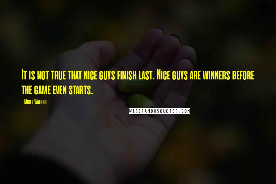 Mort Walker Quotes: It is not true that nice guys finish last. Nice guys are winners before the game even starts.