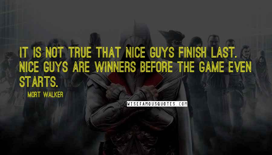 Mort Walker Quotes: It is not true that nice guys finish last. Nice guys are winners before the game even starts.