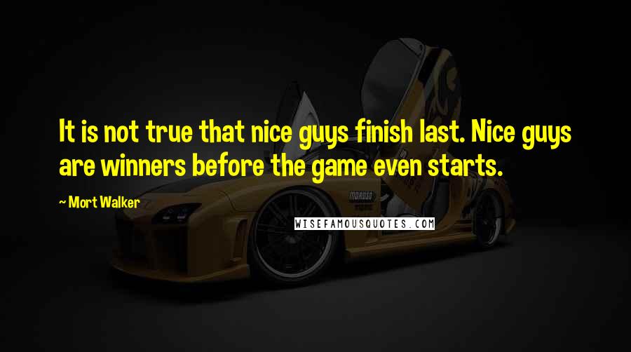 Mort Walker Quotes: It is not true that nice guys finish last. Nice guys are winners before the game even starts.