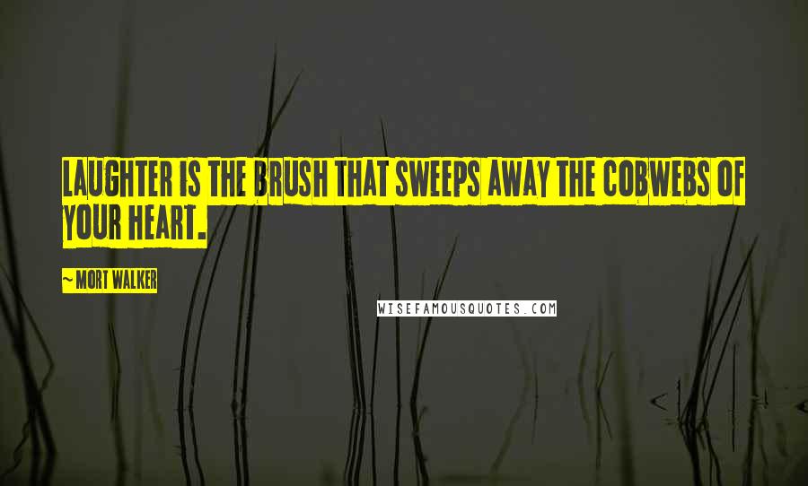 Mort Walker Quotes: Laughter is the brush that sweeps away the cobwebs of your heart.