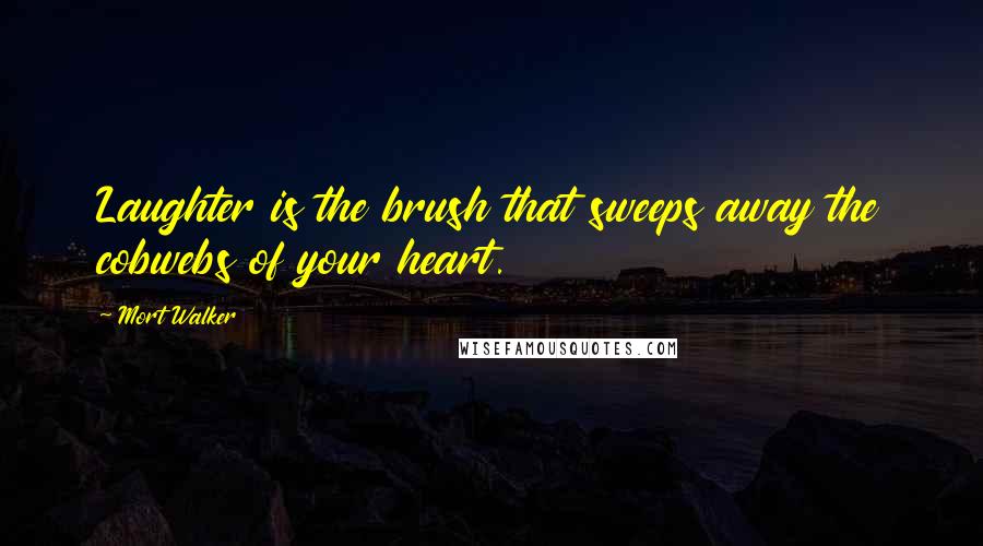 Mort Walker Quotes: Laughter is the brush that sweeps away the cobwebs of your heart.