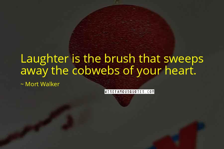 Mort Walker Quotes: Laughter is the brush that sweeps away the cobwebs of your heart.