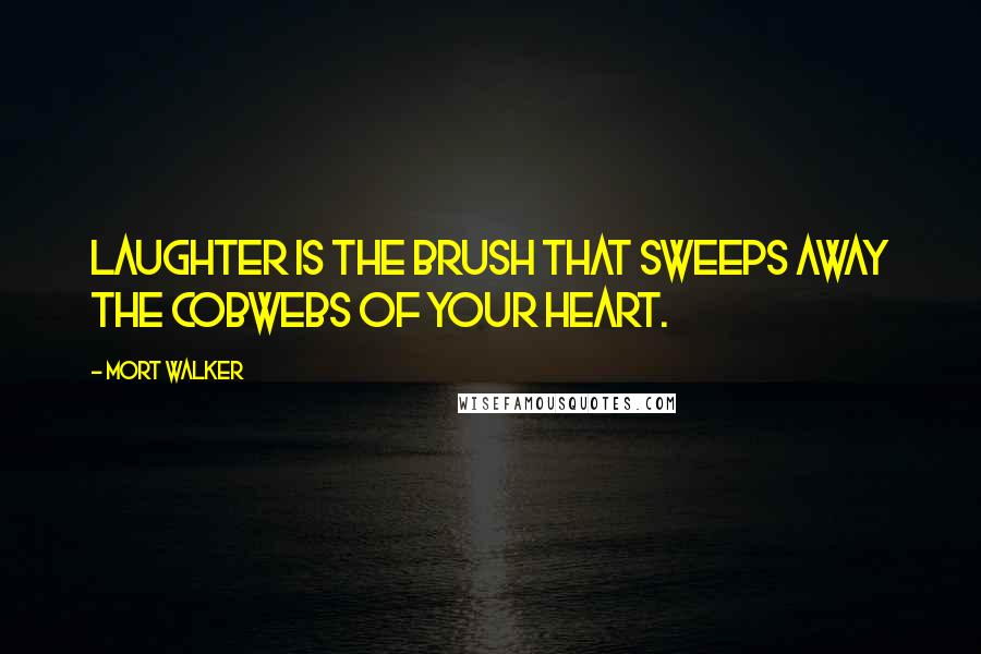 Mort Walker Quotes: Laughter is the brush that sweeps away the cobwebs of your heart.