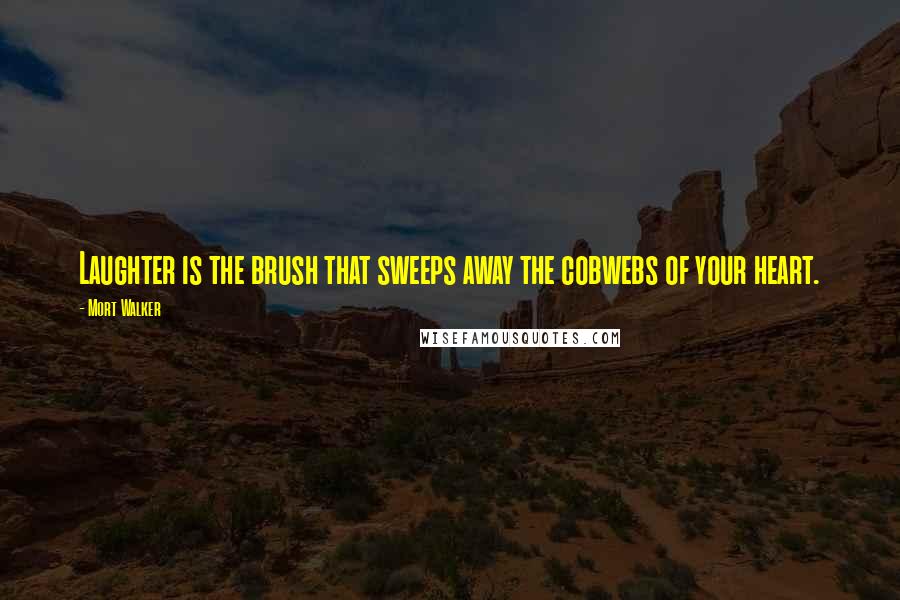 Mort Walker Quotes: Laughter is the brush that sweeps away the cobwebs of your heart.