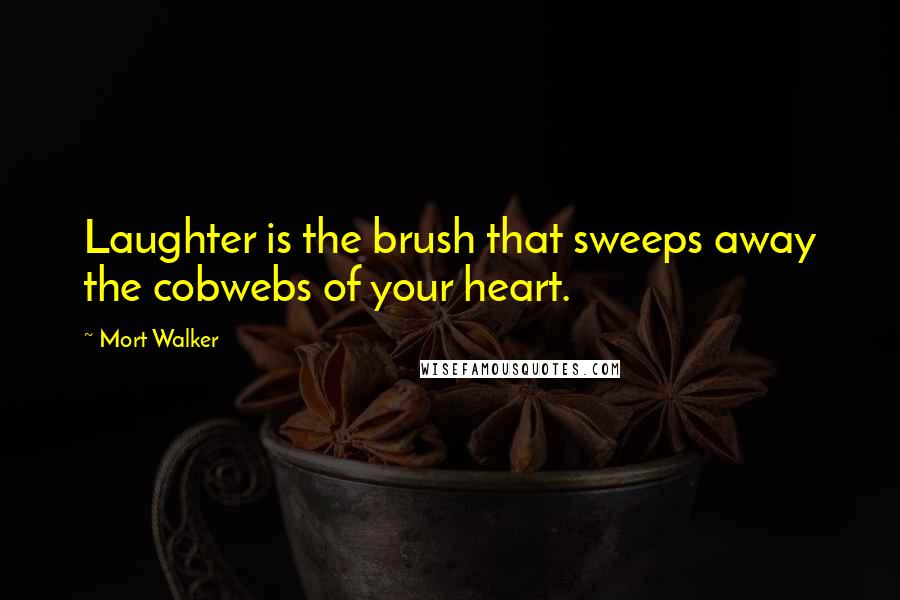 Mort Walker Quotes: Laughter is the brush that sweeps away the cobwebs of your heart.