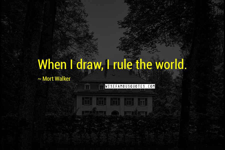 Mort Walker Quotes: When I draw, I rule the world.