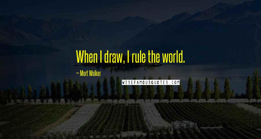 Mort Walker Quotes: When I draw, I rule the world.