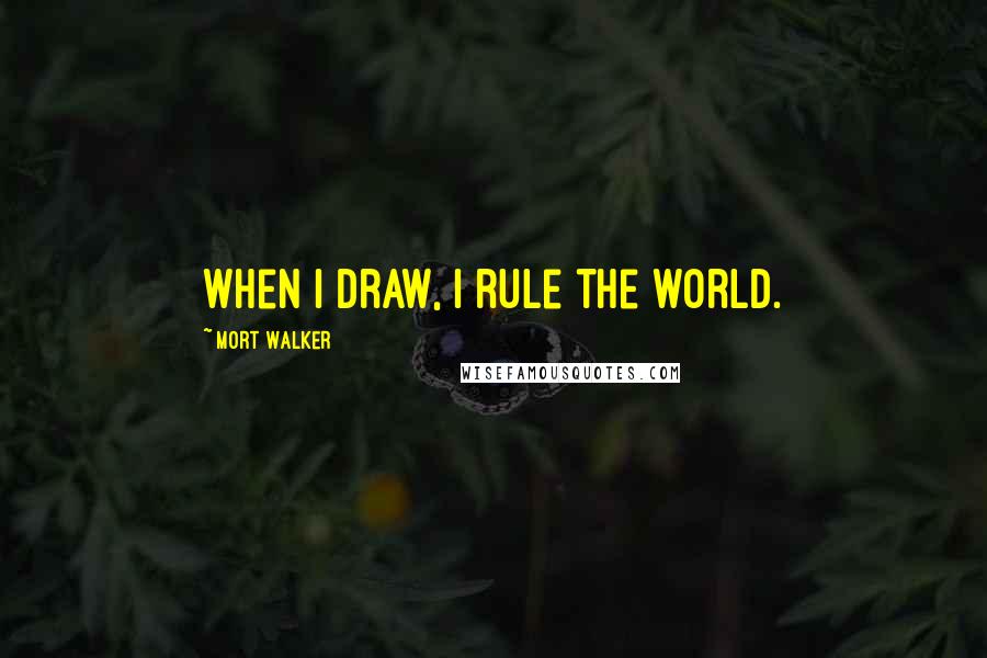 Mort Walker Quotes: When I draw, I rule the world.