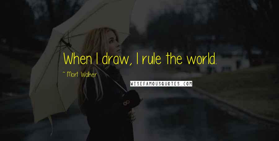 Mort Walker Quotes: When I draw, I rule the world.