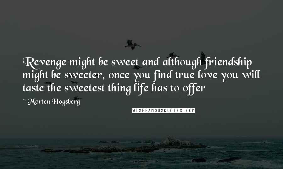 Morten Hogsberg Quotes: Revenge might be sweet and although friendship might be sweeter, once you find true love you will taste the sweetest thing life has to offer