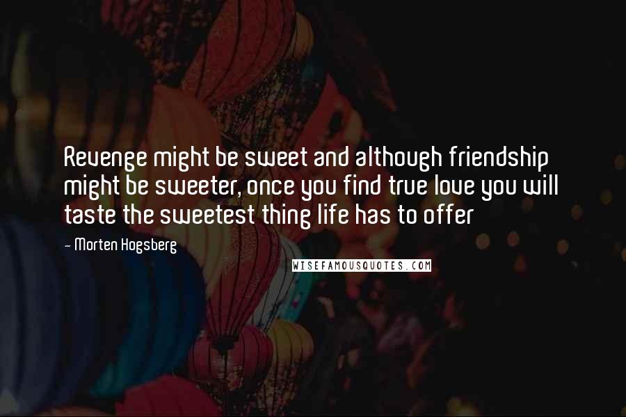 Morten Hogsberg Quotes: Revenge might be sweet and although friendship might be sweeter, once you find true love you will taste the sweetest thing life has to offer