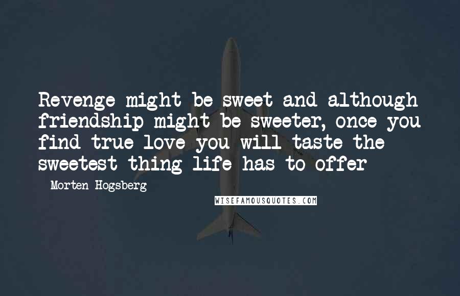 Morten Hogsberg Quotes: Revenge might be sweet and although friendship might be sweeter, once you find true love you will taste the sweetest thing life has to offer